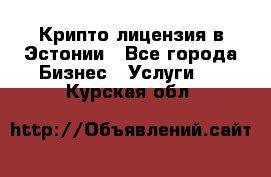 Крипто лицензия в Эстонии - Все города Бизнес » Услуги   . Курская обл.